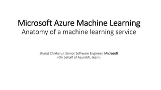 Microsoft Azure Machine Learning
Anatomy of a machine learning service
Sharat Chikkerur, Senior Software Engineer, Microsoft
(On behalf of AzureML team)
 