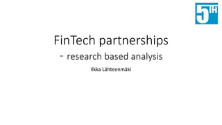 FinTech partnerships
- research based analysis
Ilkka Lähteenmäki
 