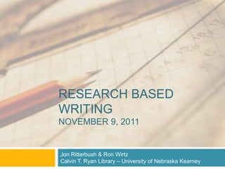 RESEARCH BASED
WRITING
NOVEMBER 9, 2011


Jon Ritterbush & Ron Wirtz
Calvin T. Ryan Library – University of Nebraska Kearney
 