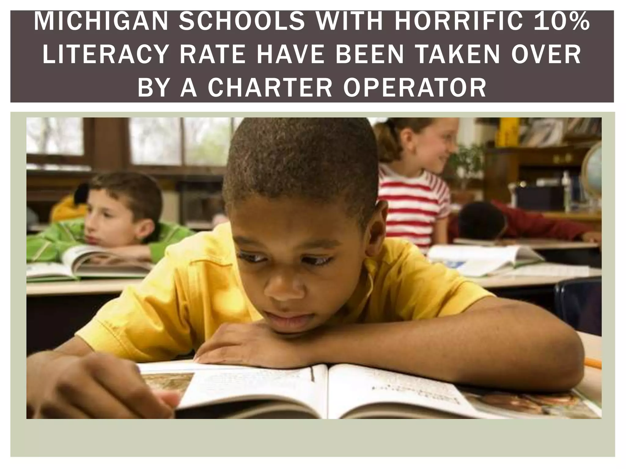 MICHIGAN SCHOOLS WITH HORRIFIC 10%
LITERACY RATE HAVE BEEN TAKEN OVER
      BY A CHARTER OPERATOR
 