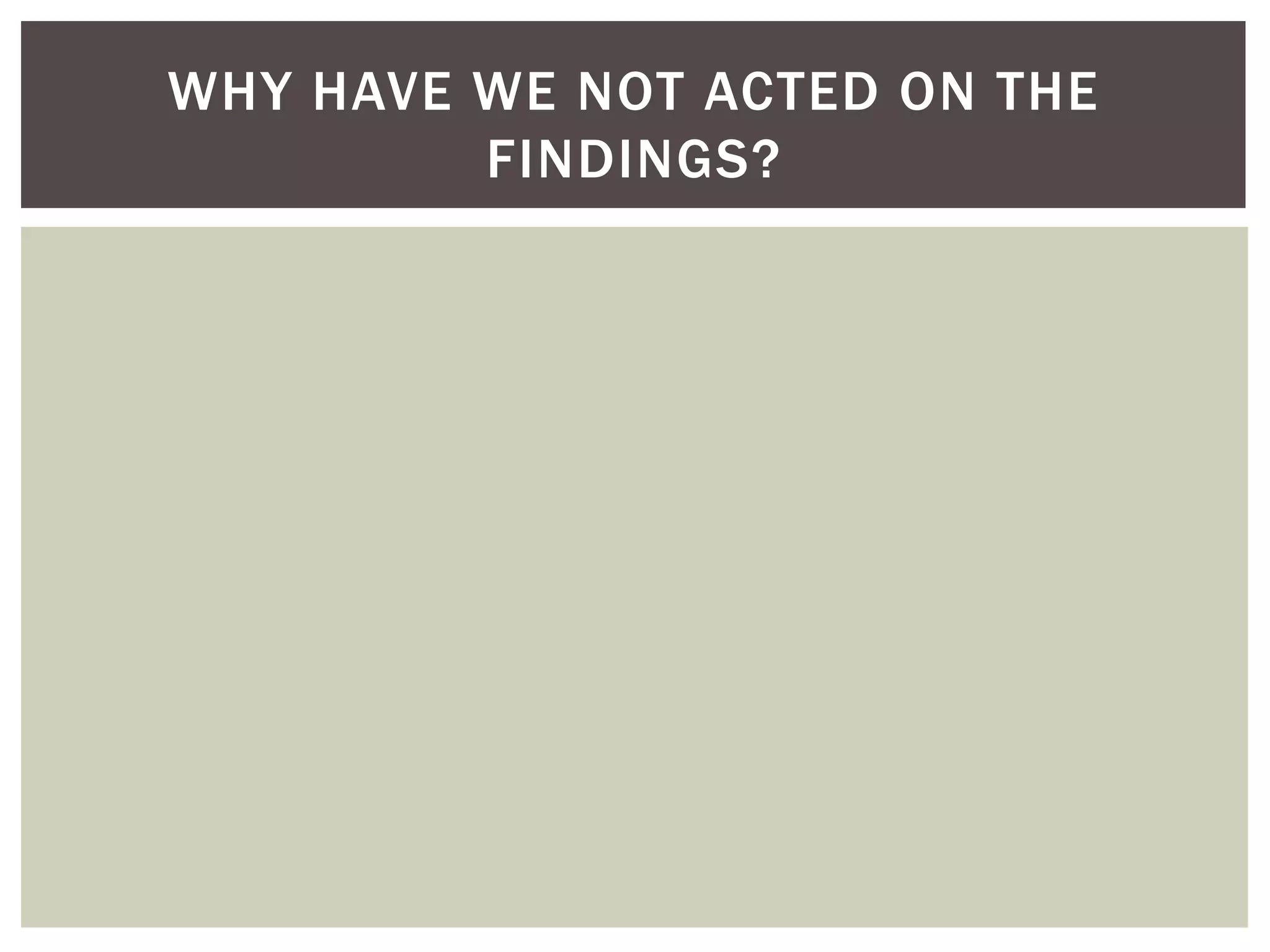 WHY HAVE WE NOT ACTED ON THE
         FINDINGS?
 