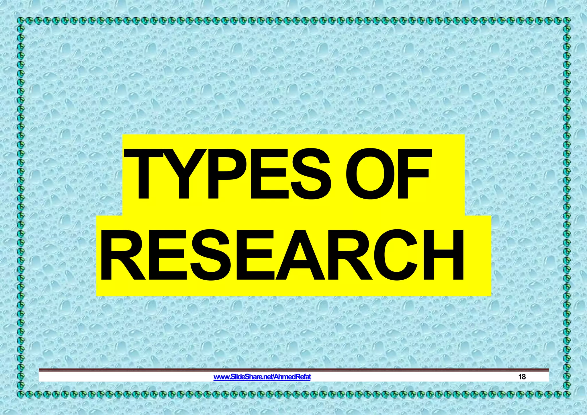TYPESOF
RESEARCH
www.SlideShare.net/AhmedRefat 18
 