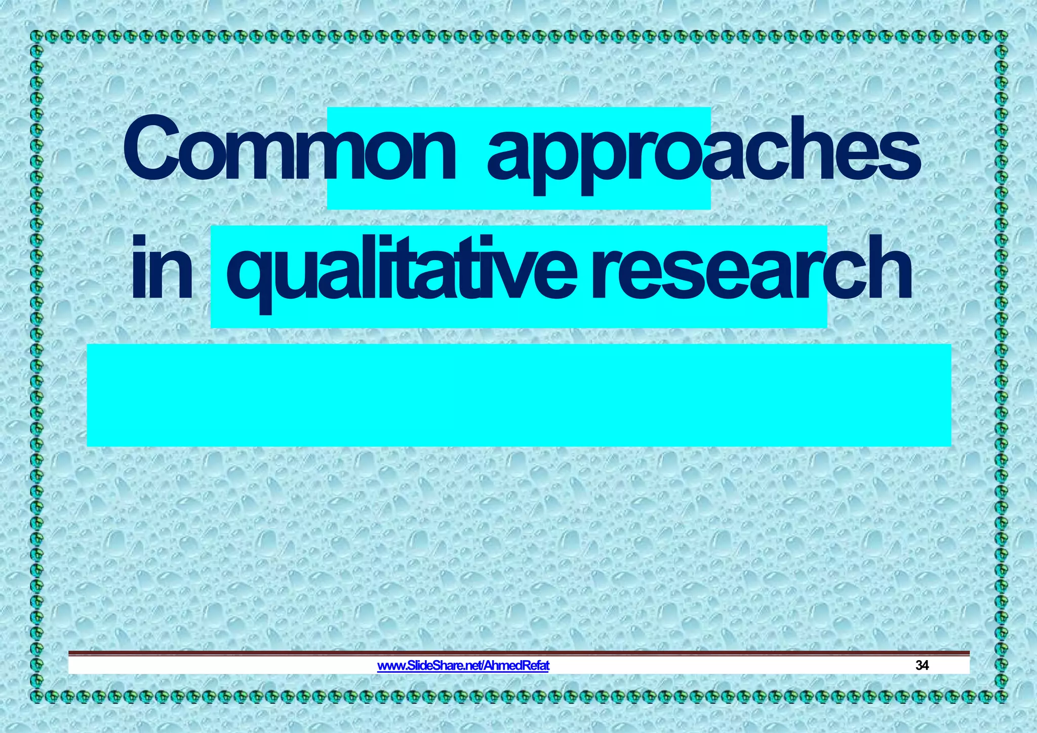 Common approaches
in qualitativeresearch
www.SlideShare.net/AhmedRefat 34
 