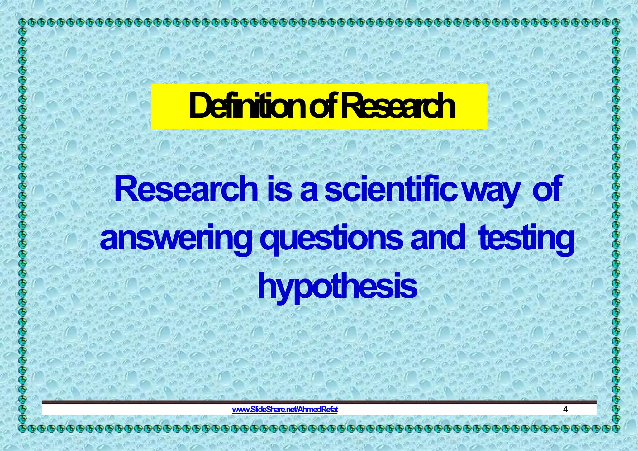 DefinitionofResearch
Research is ascientificway of
answeringquestionsand testing
hypothesis
www.SlideShare.net/AhmedRefat 4
 