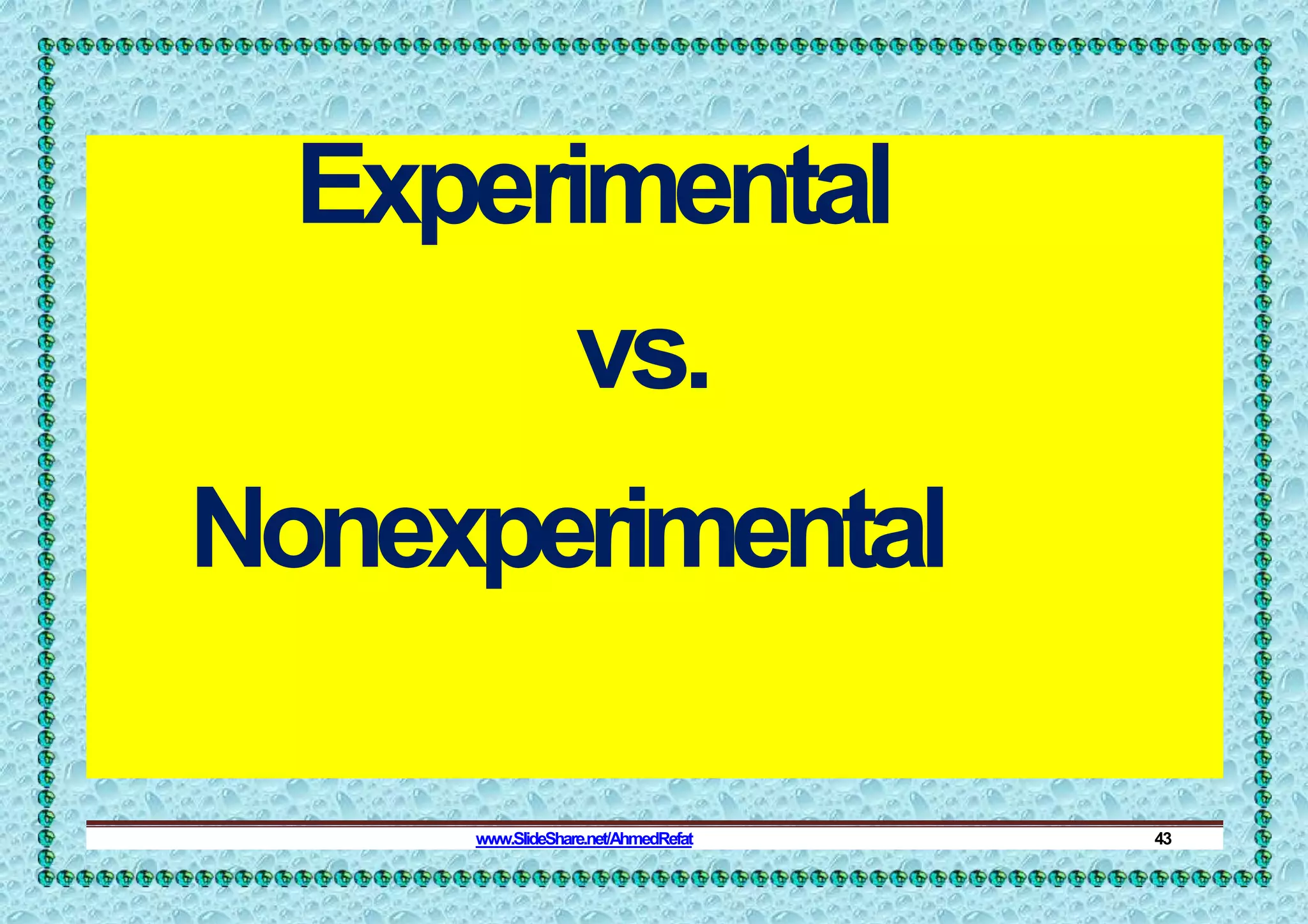 Experimental
vs.
Nonexperimental
www.SlideShare.net/AhmedRefat 43
 