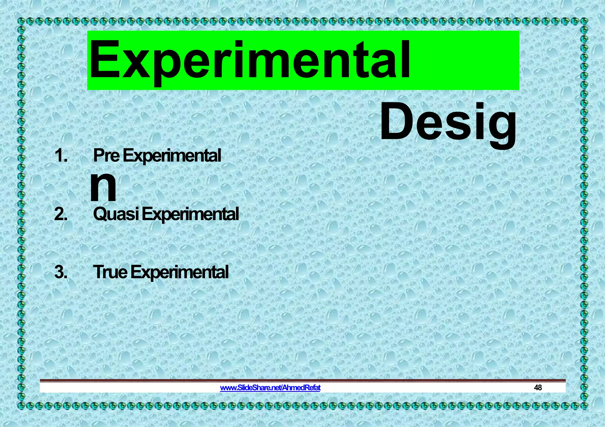 Experimental
Desig
n
1. PreExperimental
2. QuasiExperimental
3. TrueExperimental
www.SlideShare.net/AhmedRefat 48
 