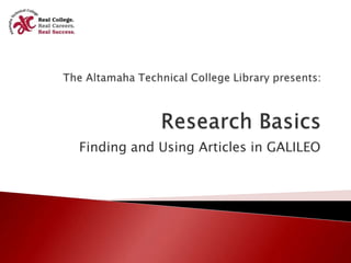 The Altamaha Technical College Library presents:Research Basics Finding and Using Articles in GALILEO 