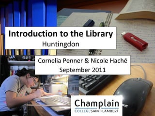 Introduction to the Library Huntingdon Cornelia Penner & Nicole Haché September 2011 