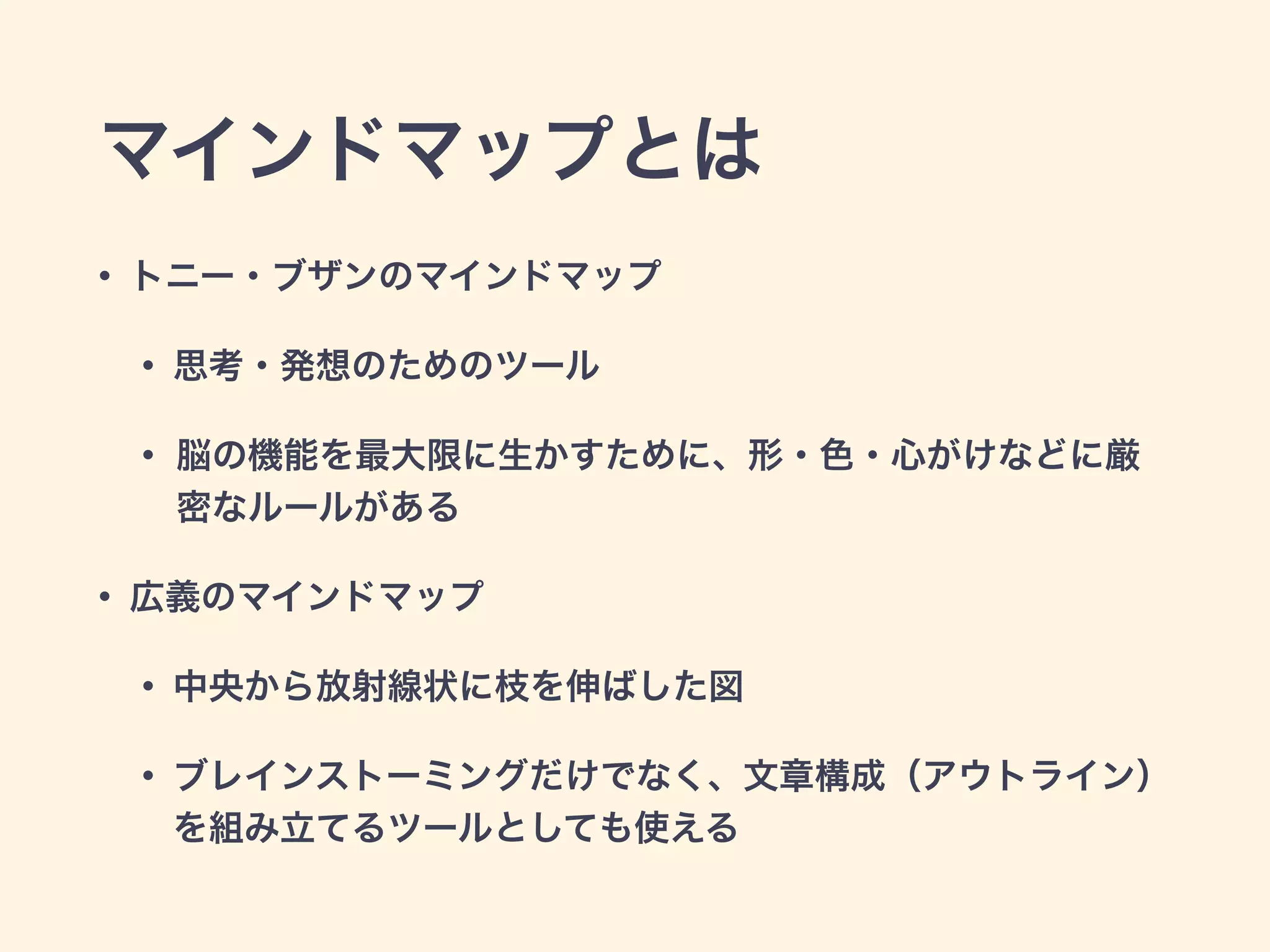マインドマップとは
• トニー・ブザンのマインドマップ
• 思考・発想のためのツール
• 脳の機能を最大限に生かすために、形・色・心がけなどに厳
密なルールがある
• 広義のマインドマップ
• 中央から放射線状に枝を伸ばした図
• ブレインストーミングだけでなく、文章構成（アウトライン）
を組み立てるツールとしても使える
 