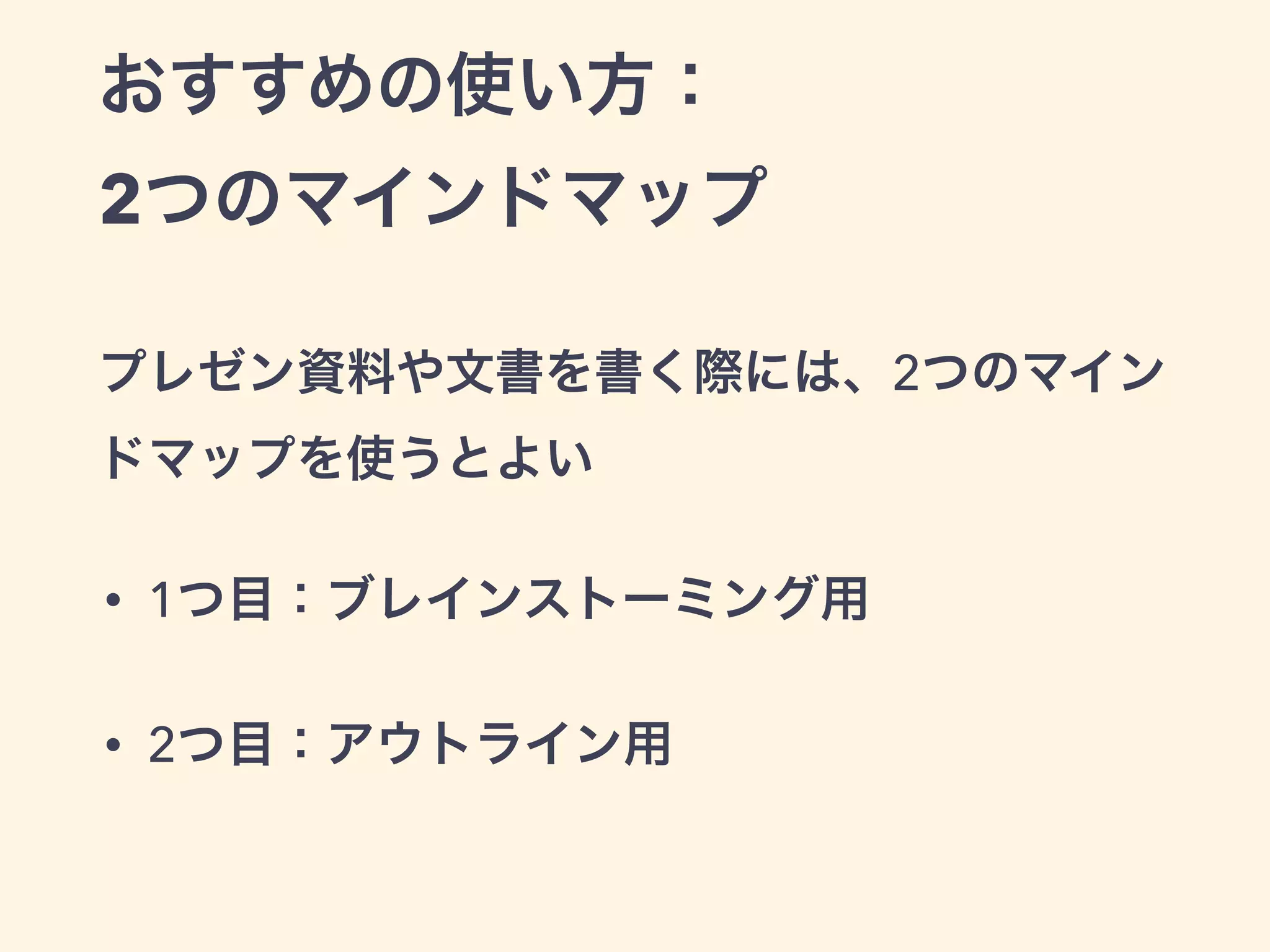 おすすめの使い方：
2つのマインドマップ
• 1つ目：ブレインストーミング用
• 2つ目：アウトライン用
プレゼン資料や文書を書く際には、2つのマイン
ドマップを使うとよい
 
