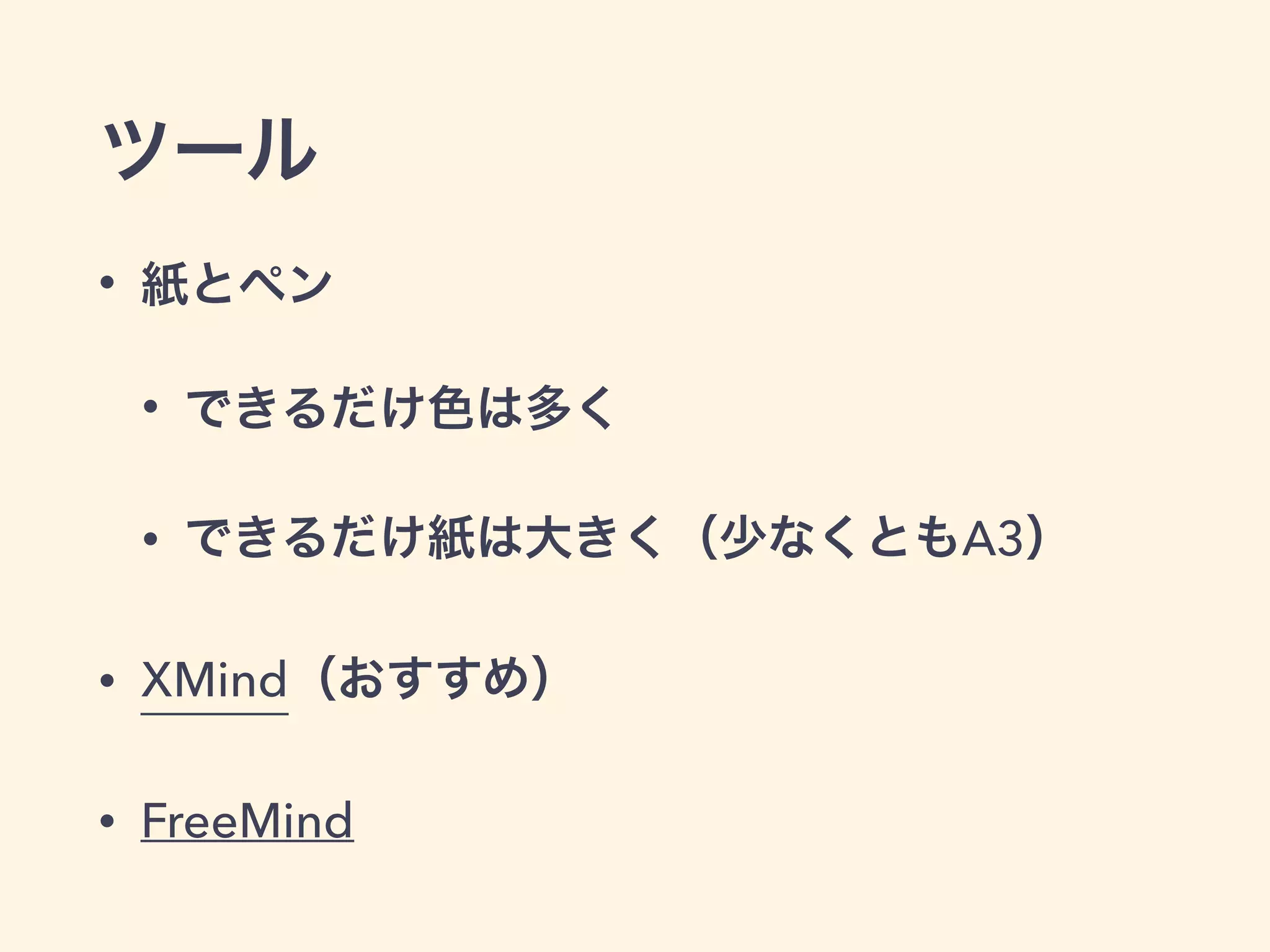 ツール
• 紙とペン
• できるだけ色は多く
• できるだけ紙は大きく（少なくともA3）
• XMind（おすすめ）
• FreeMind
 