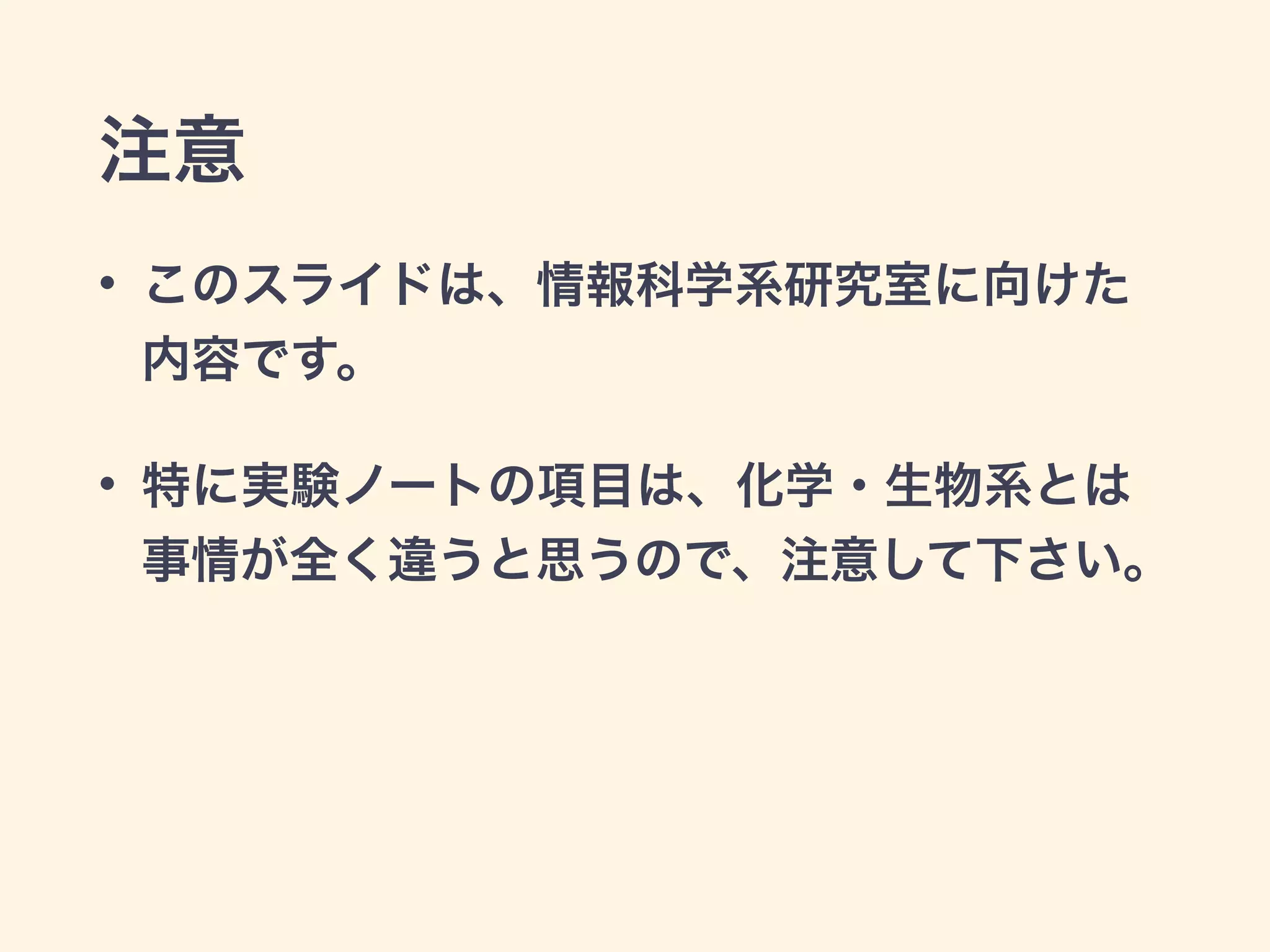 注意
• このスライドは、情報科学系研究室に向けた
内容です。
• 特に実験ノートの項目は、化学・生物系とは
事情が全く違うと思うので、注意して下さい。
 