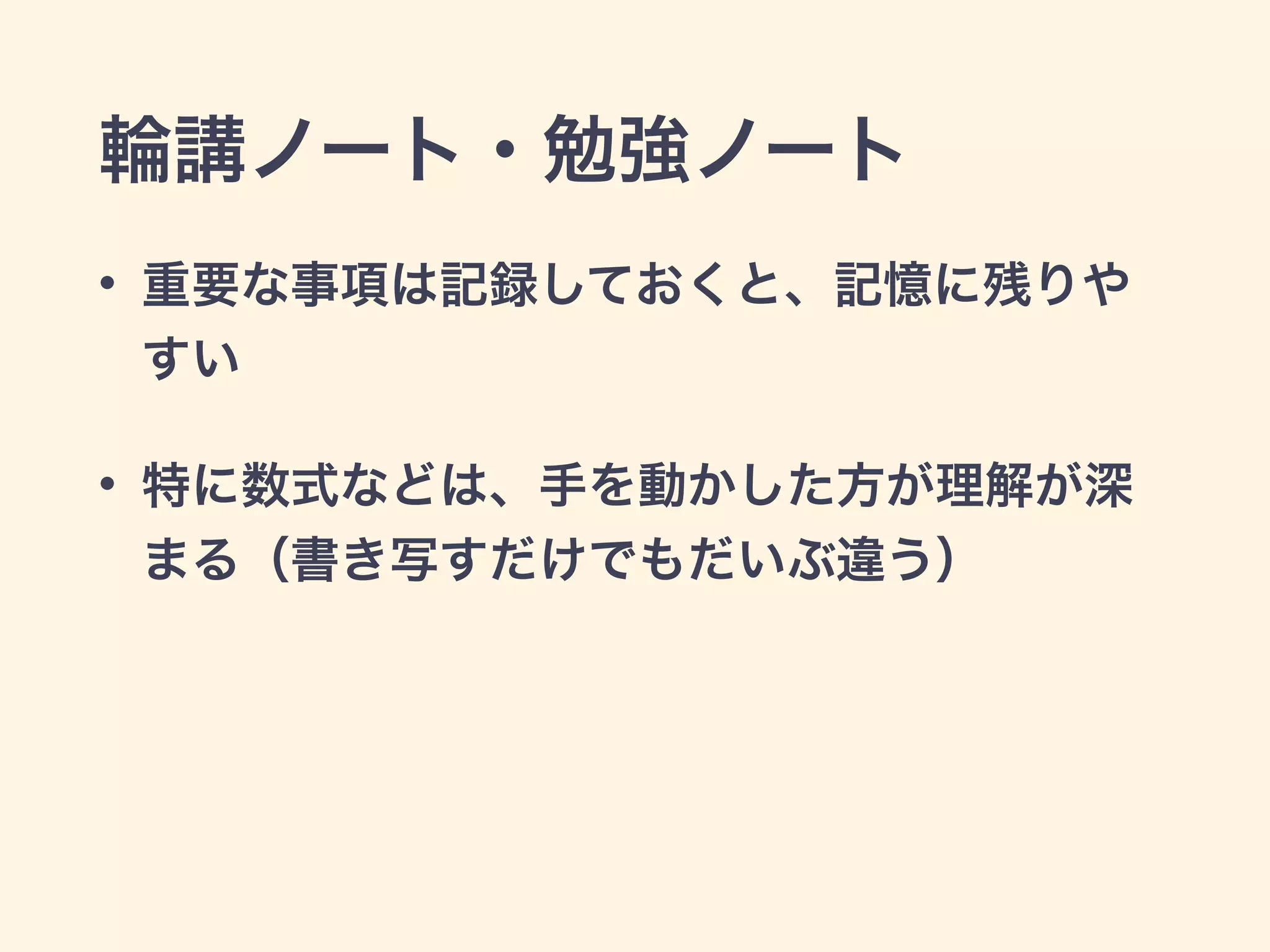 輪講ノート・勉強ノート
• 重要な事項は記録しておくと、記憶に残りや
すい
• 特に数式などは、手を動かした方が理解が深
まる（書き写すだけでもだいぶ違う）
 