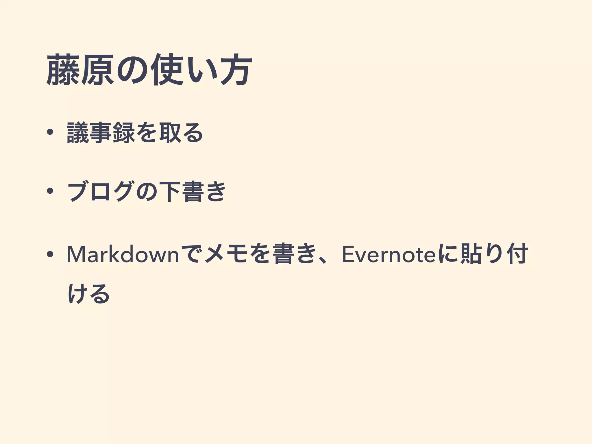 藤原の使い方
• 議事録を取る
• ブログの下書き
• Markdownでメモを書き、Evernoteに貼り付
ける
 