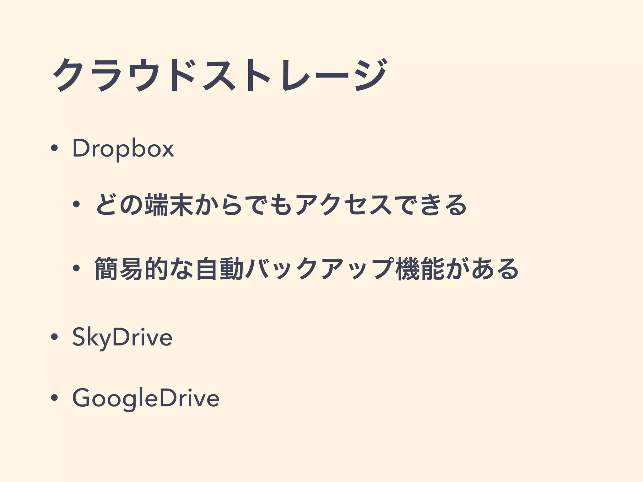 クラウドストレージ
• Dropbox
• どの端末からでもアクセスできる
• 簡易的な自動バックアップ機能がある
• SkyDrive
• GoogleDrive
 