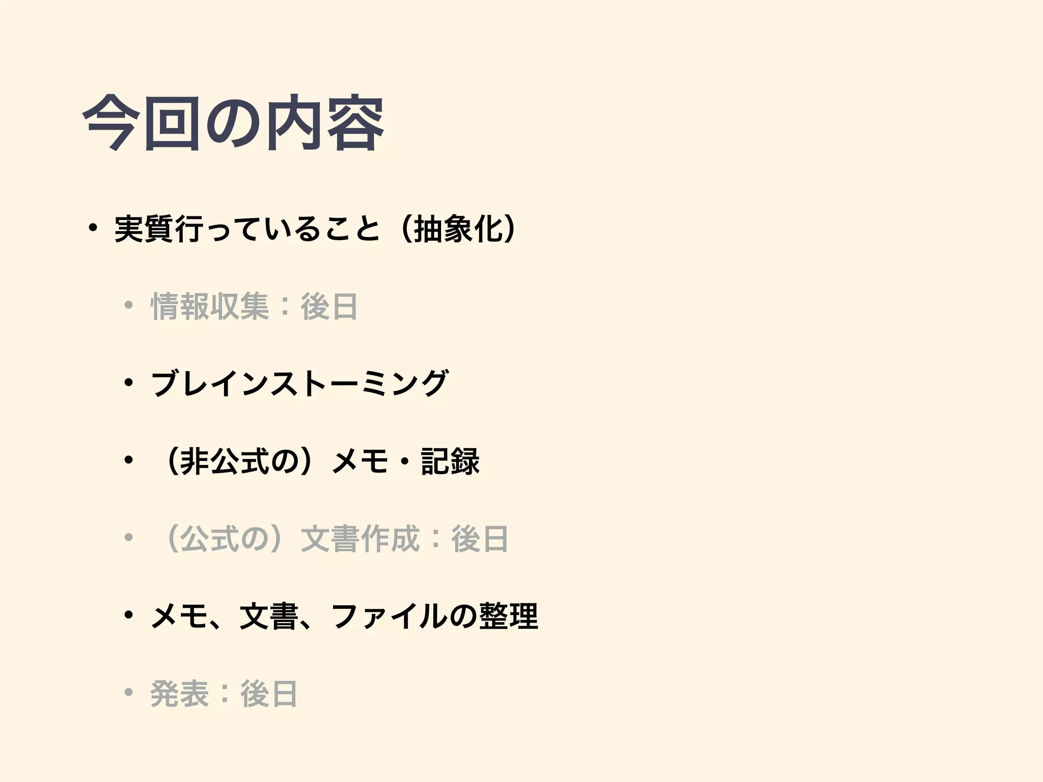 今回の内容
• 実質行っていること（抽象化）
• 情報収集：後日
• ブレインストーミング
• （非公式の）メモ・記録
• （公式の）文書作成：後日
• メモ、文書、ファイルの整理
• 発表：後日
 