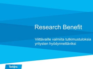 Research Benefit
Viittävaille valmiita tutkimustuloksia
yritysten hyödynnettäviksi
 