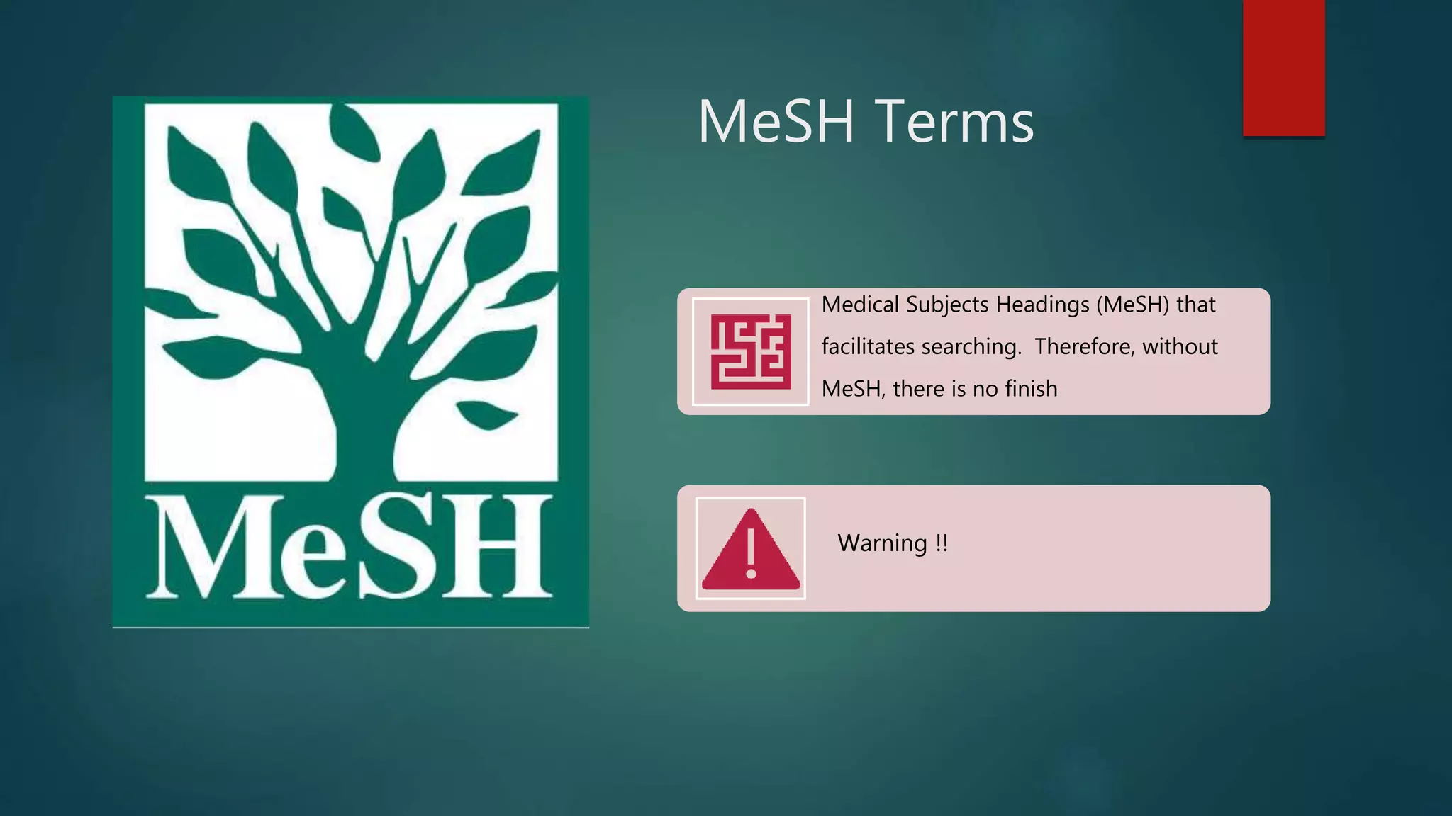 MeSH Terms
Medical Subjects Headings (MeSH) that
facilitates searching. Therefore, without
MeSH, there is no finish
Warning !!
 