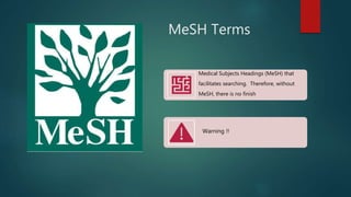 MeSH Terms
Medical Subjects Headings (MeSH) that
facilitates searching. Therefore, without
MeSH, there is no finish
Warning !!
 