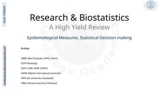 medicoseacademics@gmail.com
0310-7990649
Research & Biostatistics
Dr Faiza
MBBS (Best Graduate, AIMC Lahore)
FCPS Physiology,
ICMT, CHPE, DHPE (STMU)
MHPE (Riphah International University)
MPH (GC University, Faisalabad)
MBA (Virtual University of Pakistan)
A High Yield Review
Epidemiological Measures, Statistical Decision making
 