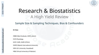 medicoseacademics@gmail.com
0310-7990649
Research & Biostatistics
Dr Faiza
MBBS (Best Graduate, AIMC Lahore)
FCPS Physiology,
ICMT, CHPE, DHPE (STMU)
MHPE (Riphah International University)
MPH (GC University, Faisalabad)
MBA (Virtual University of Pakistan)
A High Yield Review
Sample Size & Sampling Techniques, Bias & Confounders
 