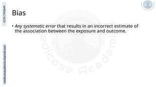medicoseacademics@gmail.com
0310-7990649
Bias
• Any systematic error that results in an incorrect estimate of
the association between the exposure and outcome.
 