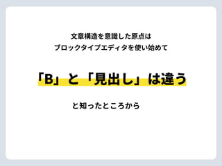 ⽂章構造を意識した原点は 
ブロックタイプエディタを使い始めて
と知ったところから
「B」と「⾒出し」は違う
 