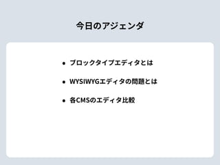 今⽇のアジェンダ
• ブロックタイプエディタとは
• WYSIWYGエディタの問題とは
• 各CMSのエディタ⽐較
 