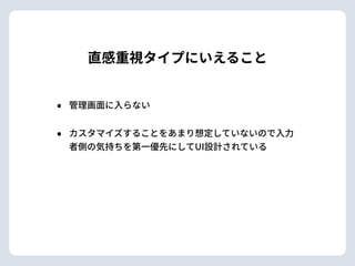 直感重視タイプにいえること
• 管理画⾯に⼊らない
• カスタマイズすることをあまり想定していないので⼊⼒
者側の気持ちを第⼀優先にしてUI設計されている
 
