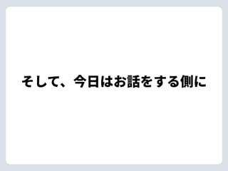 そして、今⽇はお話をする側に
 