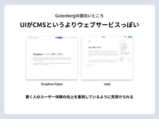 UIがCMSというよりウェブサービスっぽい
Gutenbergの⾯⽩いところ
noteDropbox Paper
書く⼈のユーザー体験の向上を重視しているように⾒受けられる
 