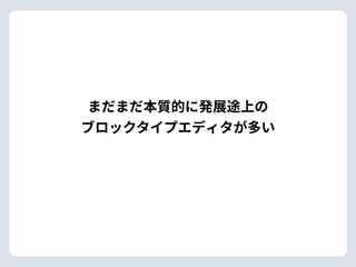 まだまだ本質的に発展途上の 
ブロックタイプエディタが多い
 