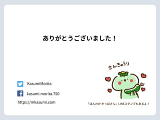 ありがとうございました！
「ほんわか かっぱさん」LINEスタンプもあるよ！
KasumiMorita
kasumi.morita.750
https://mkasumi.com
 