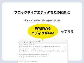 ブロックタイプエディタ普及の問題点
今までWYSIWYGエディタ使ってた⼈は
WYSIWYG 
エディタがいい って⾔う
 