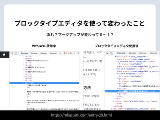 ブロックタイプエディタを使って変わったこと
あれ？マークアップが変わってる…！？
WYSIWYG使⽤中 ブロックタイプエディタ使⽤後
https://mkasumi.com/entry-29.html
 