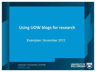 Using UOW blogs for research
Using UOW blogs for research

   Examples: November 2012
    Examples: November 2012
 