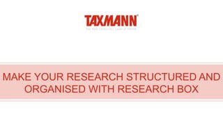 MAKE YOUR RESEARCH STRUCTURED AND
ORGANISED WITH RESEARCH BOX
 