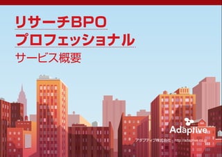 リサーチBPO
プロフェッショナル
サービス概要
アダプティブ株式会社 http://adaptive.co.jp
 