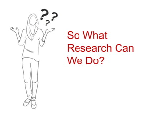 So What
Research Can
We Do?
 