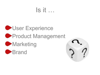 Is it …
User Experience
Product Management
Marketing
Brand
 