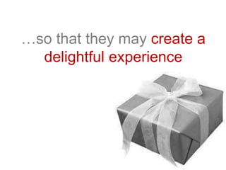 …so that they may create a
delightful experience
 