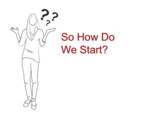 So How Do
We Start?
 