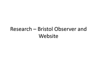 Research – Bristol Observer and
           Website
 