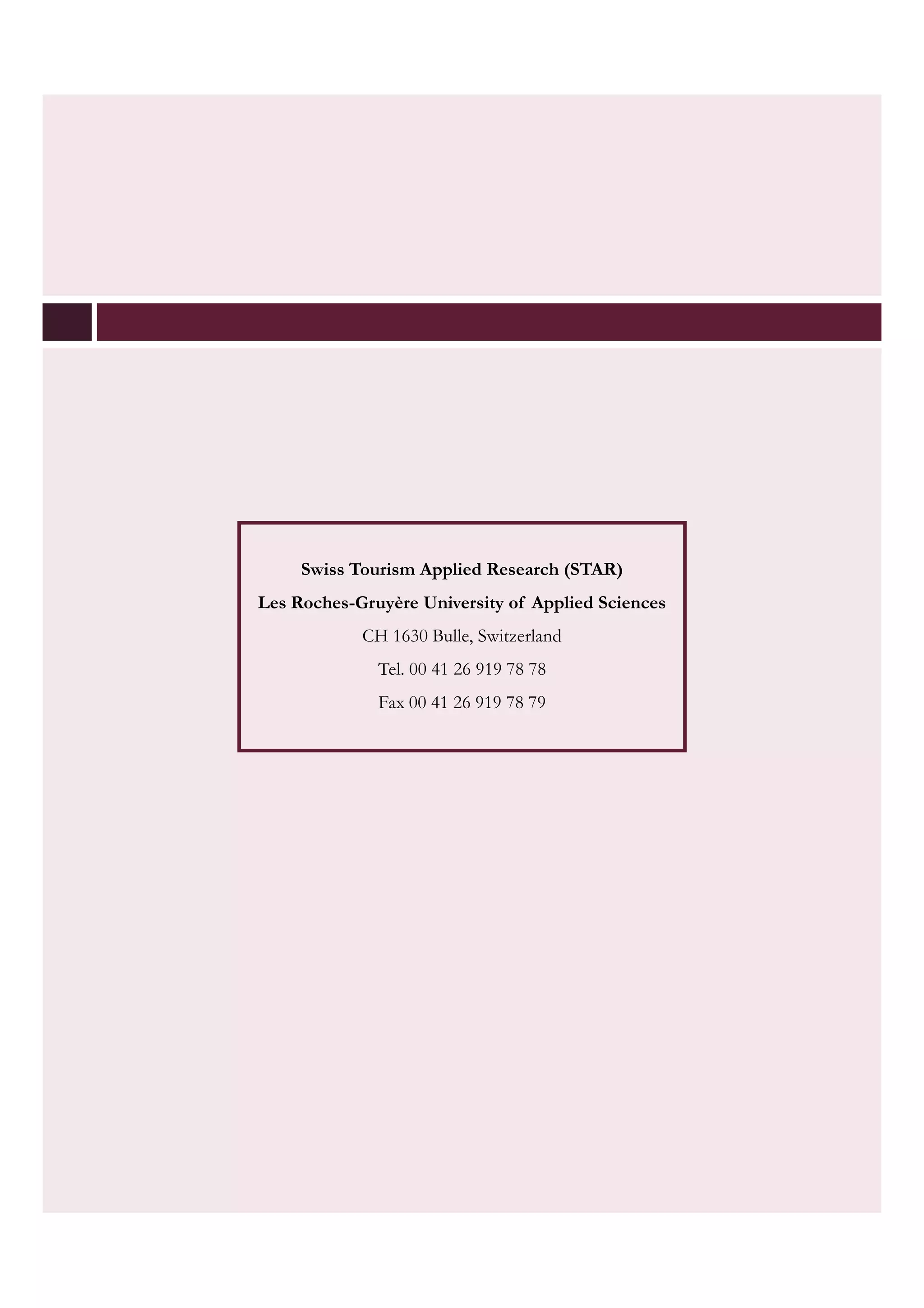 Swiss Tourism Applied Research (STAR)
Les Roches-Gruyère University of Applied Sciences
            CH 1630 Bulle, Switzerland
              Tel. 00 41 26 919 78 78
              Fax 00 41 26 919 78 79
 