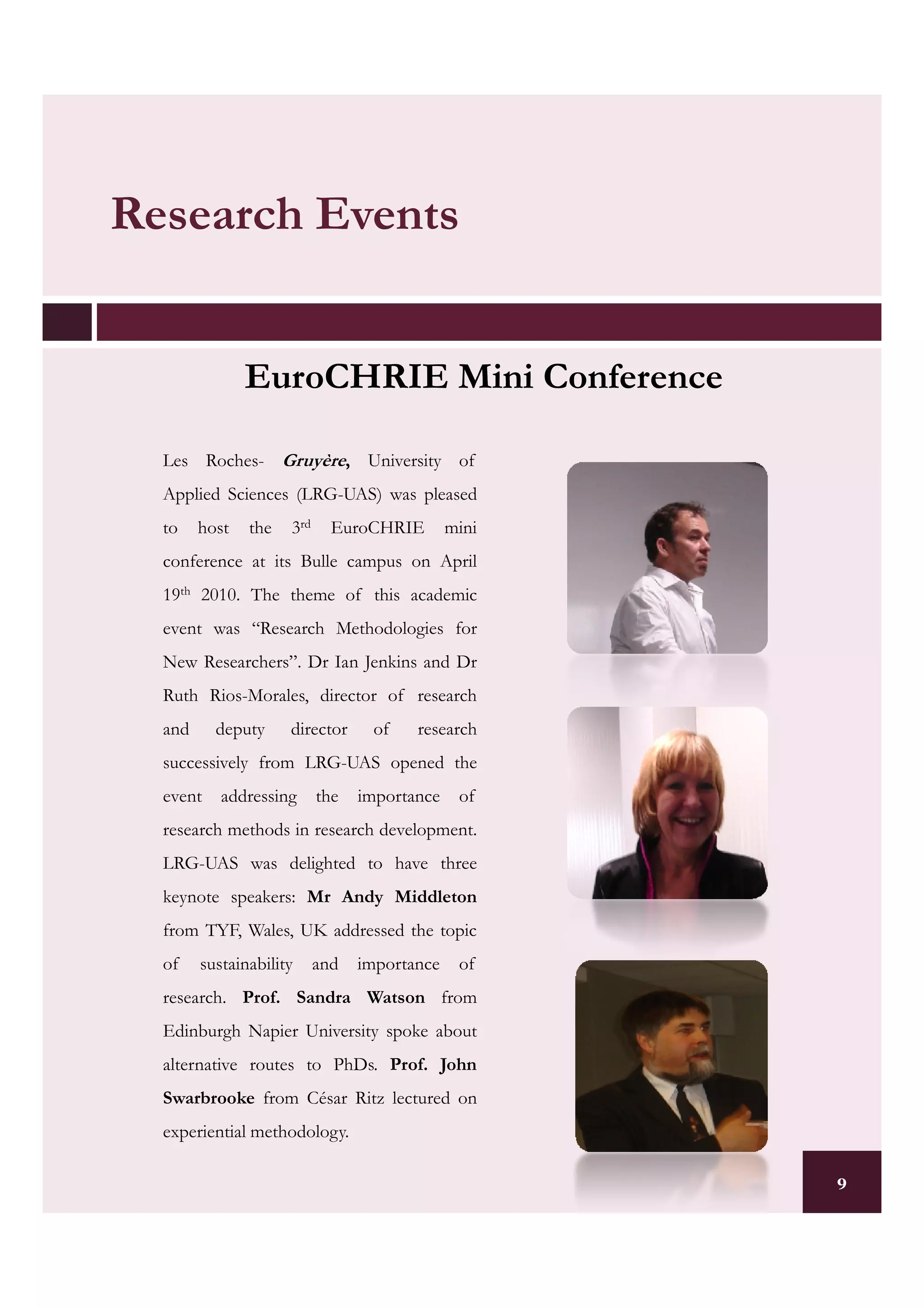 Research Events


               EuroCHRIE Mini Conference

  Les Roches- Gruyère, University of
  Applied Sciences (LRG-UAS) was pleased
  to    host   the   3rd     EuroCHRIE        mini
  conference at its Bulle campus on April
  19th 2010. The theme of this academic
  event was “Research Methodologies for
  New Researchers”. Dr Ian Jenkins and Dr
  Ruth Rios-Morales, director of research
  and     deputy     director     of    research
  successively from LRG-UAS opened the
  event    addressing      the   importance    of
  research methods in research development.
  LRG-UAS was delighted to have three
  keynote speakers: Mr Andy Middleton
  from TYF, Wales, UK addressed the topic
  of    sustainability     and   importance    of
  research. Prof. Sandra Watson from
  Edinburgh Napier University spoke about
  alternative routes to PhDs. Prof. John
  Swarbrooke from César Ritz lectured on
  experiential methodology.

                                                     9
 