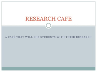 RESEARCH CAFE


A CAFÉ THAT WILL SHS STUDENTS WITH THEIR RESEARCH
 