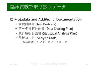  Metadata and Additional Documentation
 試験計画書 (Trial Protocol)
 データ共有計画書 (Data Sharing Plan)
 統計解析計画書 (Statistical Ana...