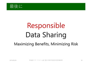 Responsible
Data Sharing
Maximizing Benefits, Minimizing Risk
2015/05/29 第18回リサーチカフェ@三重大学医学部/医学部附属病院 39
最後に
 