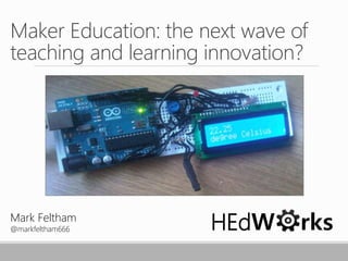 Maker Education: the next wave of 
teaching and learning innovation? 
Mark Feltham 
@markfeltham666 HEdW rks 
 