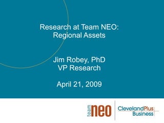 Research at Team NEO: Regional Assets Jim Robey, PhD VP Research April 21, 2009 